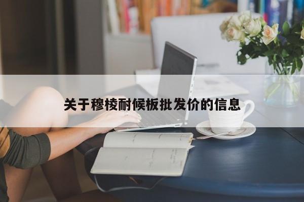 关于穆棱耐候板批发价的信息